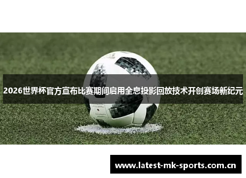 2026世界杯官方宣布比赛期间启用全息投影回放技术开创赛场新纪元